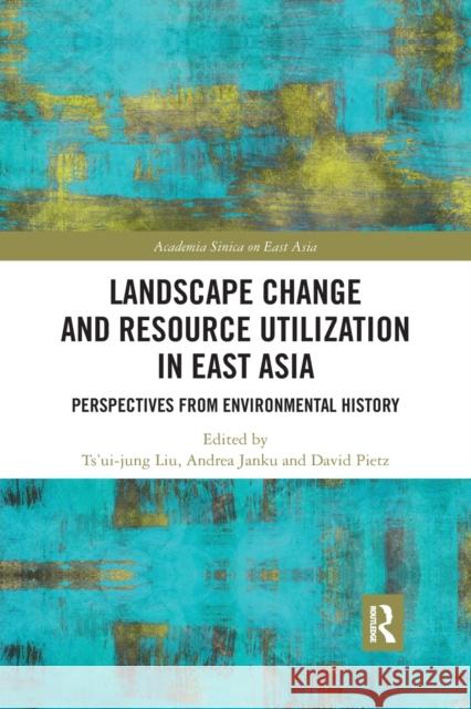Landscape Change and Resource Utilization in East Asia: Perspectives from Environmental History Ts'ui-Jung Liu Andrea Janku David Pietz 9780367445232 Routledge - książka