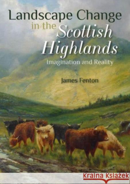 Landscape Change in the Scottish Highlands: Imagination and Reality James Fenton 9781849955515 Whittles Publishing - książka