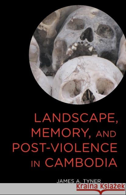 Landscape, Memory, and Post-Violence in Cambodia James A. Tyner 9781783489152 Rowman & Littlefield International - książka