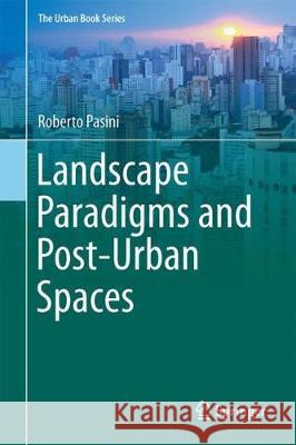 Landscape Paradigms and Post-Urban Spaces: A Journey Through the Regions of Landscape Pasini, Roberto 9783319778860 Springer - książka