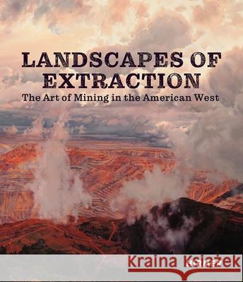 Landscapes of Extraction: The Art of Mining in the American West Betsy Fahlman 9783777437538 Hirmer Verlag - książka