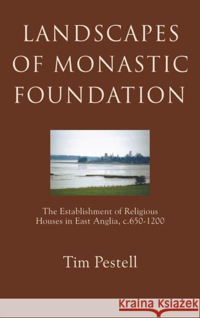 Landscapes of Monastic Foundation: The Establishment of Religious Houses in East Anglia, C.650-1200 Pestell, Timothy 9781843830627 Boydell Press - książka