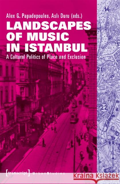 Landscapes of Music in Istanbul: A Cultural Politics of Place and Exclusion Papadopoulos, Alex G. 9783837633580 Transcript Verlag, Roswitha Gost, Sigrid Noke - książka