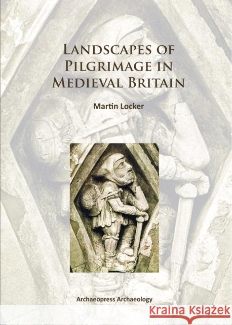 Landscapes of Pilgrimage in Medieval Britain Locker, Martin 9781784910761 Archaeopress Archaeology - książka
