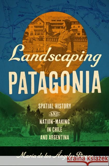 Landscaping Patagonia: Spatial History and Nation-Making in Chile and Argentina Mar?a de Los ?ngeles Picone 9781469686134 University of North Carolina Press - książka