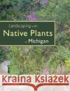 Landscaping with Native Plants of Michigan Lynn M. Steiner 9780760325384 Voyageur Press (MN)