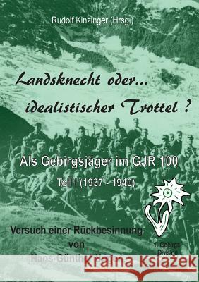 Landsknecht oder idealistischer Trottel ?: Als Gebirgsjäger im Gebirgsjäger-Regiment 100 Hans-Günther Unger, Rudolf Kinzinger 9783732291106 Books on Demand - książka