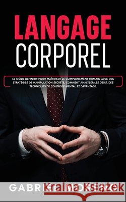 Langage corporel: Le guide d?finitif pour ma?triser le comportement humain avec des strat?gies de manipulation secr?te, comment analyser les gens, des Gabriel Moreno 9789925411580 Andaron Publishing - książka