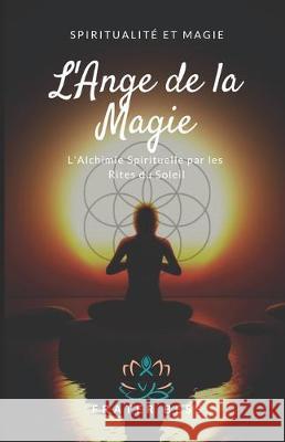 L'Ange de la Magie: L'Alchimie Spirituelle par les Rites du Soleil. Frater Bess 9781098902391 Independently Published - książka