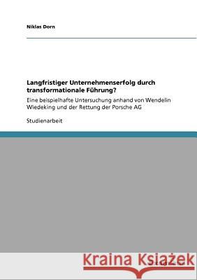 Langfristiger Unternehmenserfolg durch transformationale Führung?: Eine beispielhafte Untersuchung anhand von Wendelin Wiedeking und der Rettung der P Dorn, Niklas 9783656991175 Grin Verlag - książka