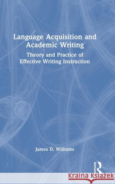 Language Acquisition and Academic Writing: Theory and Practice of Effective Writing Instruction Williams, James D. 9781032358765 Taylor & Francis Ltd - książka
