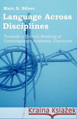 Language Across Disciplines: Towards a Critical Reading of Contemporary Academic Discourse Silver, Marc S. 9781599424026 Brown Walker Press (FL) - książka