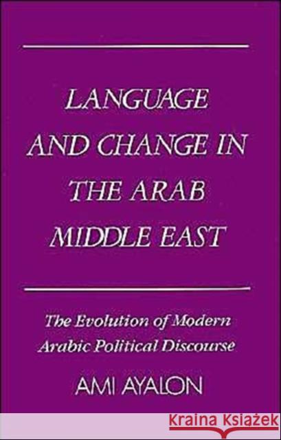 Language and Change in the Arab Middle East: The Evolution of Modern Political Discourse Ayalon, Ami 9780195041408 Oxford University Press - książka