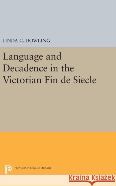 Language and Decadence in the Victorian Fin de Siecle Linda C. Dowling 9780691631028 Princeton University Press - książka