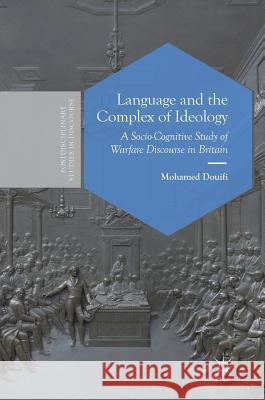 Language and the Complex of Ideology: A Socio-Cognitive Study of Warfare Discourse in Britain Douifi, Mohamed 9783319765464 Palgrave MacMillan - książka