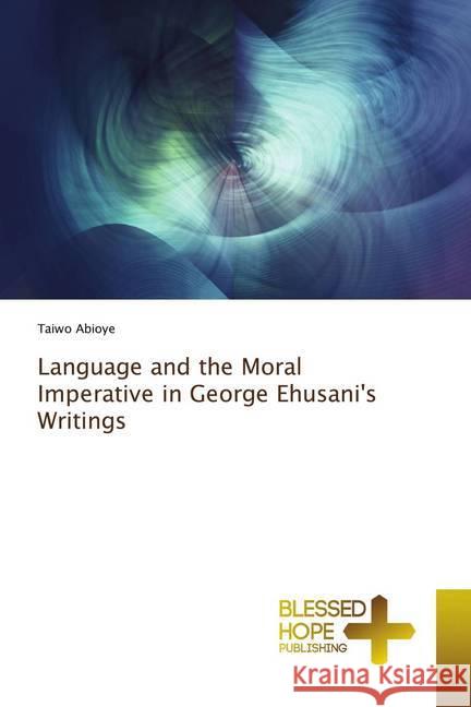 Language and the Moral Imperative in George Ehusani's Writings Abioye, Taiwo 9786137893623 Blessed Hope Publishing - książka