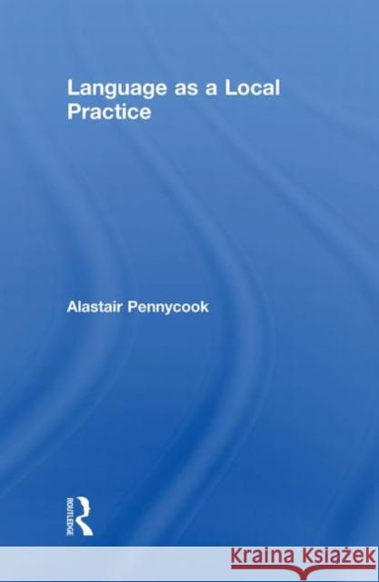 Language as a Local Practice Alastair Pennycook   9780415547505 Taylor & Francis - książka