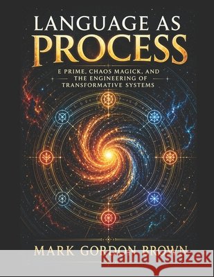 Language as Process: E Prime, Chaos Magick, and the Engineering of Transformative Systems Brown, Mark, Brown, Mark Gordon 9798187468126 Independently Published - książka