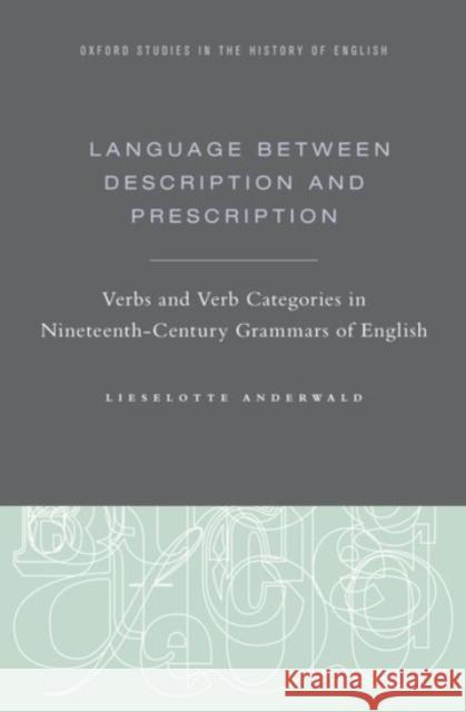 Language Between Description and Prescription: Verbs and Verb Categories in Nineteenth-Century Grammars of English Lieselotte Anderwald 9780190270674 Oxford University Press, USA - książka