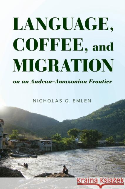 Language, Coffee, and Migration on an Andean-Amazonian Frontier Nicholas Q. Emlen 9780816540709 University of Arizona Press - książka