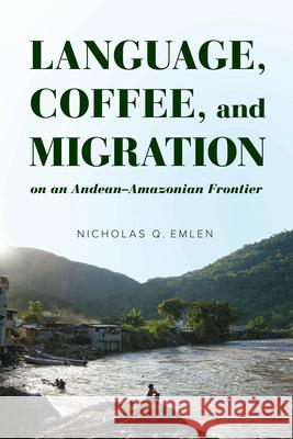 Language, Coffee, and Migration on an Andean-Amazonian Frontier Nicholas Q. Emlen 9780816557165 University of Arizona Press - książka