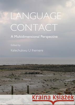 Language Contact: A Multidimensional Perspective Kelechukwu U. Ihemere 9781443844017 Cambridge Scholars Publishing - książka