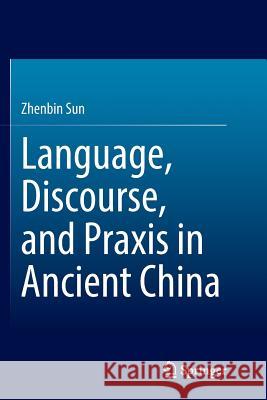 Language, Discourse, and Praxis in Ancient China Zhenbin Sun 9783662515181 Springer - książka