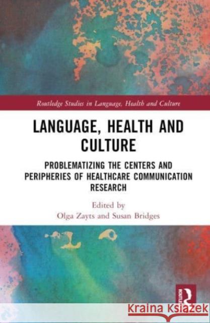 Language, Health and Culture: Problematizing the Centers and Peripheries of Healthcare Communication Research Olga Zayts Spence Susan Bridges 9780367559632 Routledge - książka