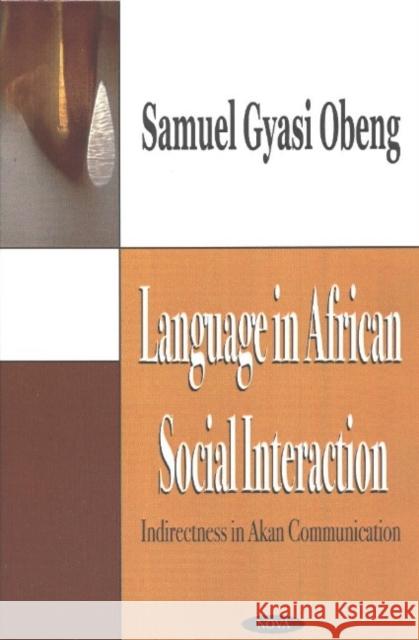 Language in African Social Interaction: Indirectness in Akan Communication Samuel Gyasi Obeng 9781590337837 Nova Science Publishers Inc - książka