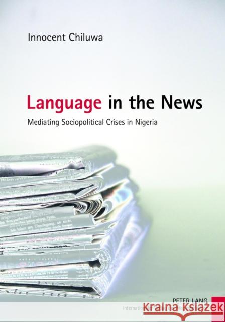 Language in the News: Mediating Sociopolitical Crises in Nigeria Chiluwa, Innocent 9783631633540 Lang, Peter, Gmbh, Internationaler Verlag Der - książka