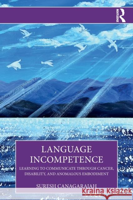 Language Incompetence: Learning to Communicate through Cancer, Disability, and Anomalous Embodiment Canagarajah, Suresh 9781032078915 Taylor & Francis Ltd - książka