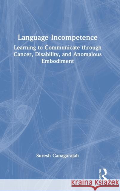 Language Incompetence: Learning to Communicate through Cancer, Disability, and Anomalous Embodiment Canagarajah, Suresh 9781032079189 Taylor & Francis Ltd - książka