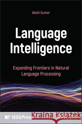 Language Intelligence: Expanding Frontiers in Natural Language Processing Akshi Kumar 9781394297269 Wiley-IEEE Press - książka