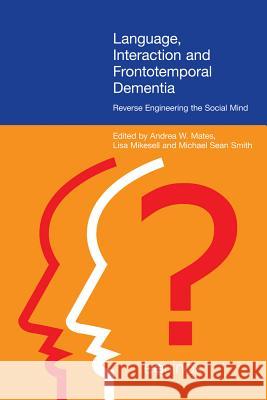Language, Interaction, and Frontotemporal Dementia: Reverse Engineering the Social Mind Mates, Andrea W. 9781781790397 Equinox Publishing (Indonesia) - książka