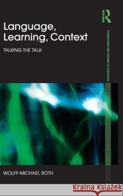 Language, Learning, Context: Talking the Talk Roth, Wolff-Michael 9780415551915 Taylor & Francis - książka