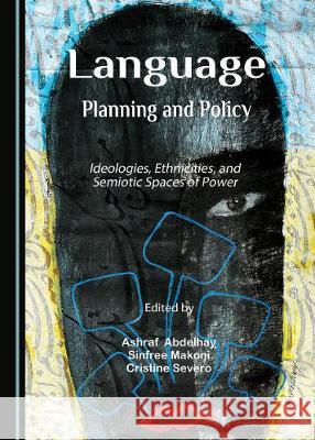 Language Planning and Policy: Ideologies, Ethnicities, and Semiotic Spaces of Power Ashraf Abdelhay Sinfree B. Makoni 9781527544413 Cambridge Scholars Publishing - książka