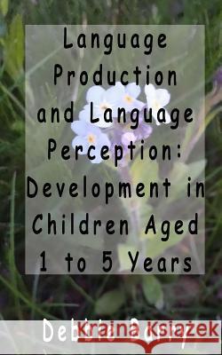 Language Production and Language Perception: Development in Children Aged 1 to 5 Debbie Barry 9781500513627 Createspace - książka