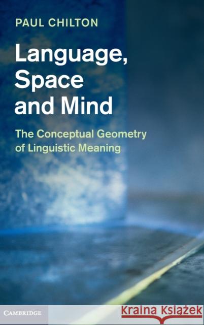 Language, Space and Mind: The Conceptual Geometry of Linguistic Meaning Chilton, Paul 9781107010130 CAMBRIDGE UNIVERSITY PRESS - książka