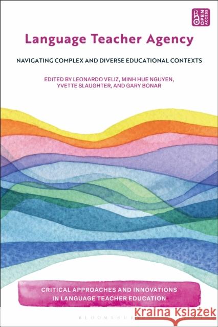 Language Teacher Agency: Navigating Complex and Diverse Educational Contexts Leonardo Veliz Bedrettin Yazan Yvette Slaughter 9781350454798 Bloomsbury Academic - książka