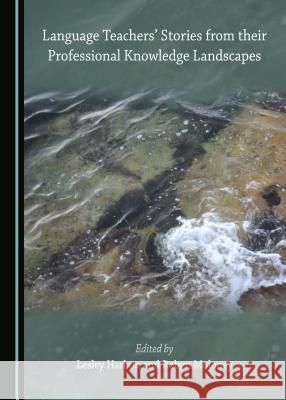 Language Teachers' Stories from Their Professional Knowledge Landscapes Lesley Harbon Robyn Moloney 9781443897396 Cambridge Scholars Publishing - książka