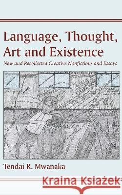 Language, Thought, Art and Existence: New and Recollected Creative Nonfictions and Essays:: New and Recollected Creative Nonfictions and Essays Tendai R. Mwanaka 9781779243195 Mwanaka Media and Publishing - książka