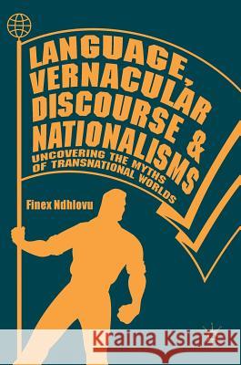 Language, Vernacular Discourse and Nationalisms: Uncovering the Myths of Transnational Worlds Ndhlovu, Finex 9783319761343 Palgrave MacMillan - książka