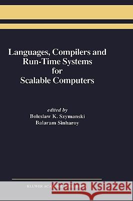 Languages, Compilers and Run-Time Systems for Scalable Computers Boleslaw K. Szymanski Balaram Sinharoy Bolesaw Szymanski 9780792396352 Kluwer Academic Publishers - książka