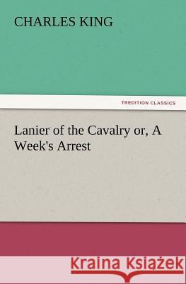 Lanier of the Cavalry Or, a Week's Arrest Charles King (Georgetown University) 9783847227779 Tredition Classics - książka