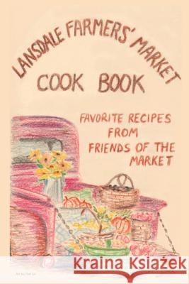 Lansdale Farmers' Market Cookbook: Favorite recipes from friends of the market Lansdale Farmers' Market 9781541345331 Createspace Independent Publishing Platform - książka