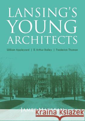 Lansing's Young Architects: William Appleyard, R. Arthur Bailey and Frederick Thoman James MacLean 9780578485799 Soloverso - książka