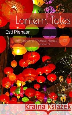 Lantern Tales: Simplified Chinese Stories for ESL Learners: Simplified Chinese Stories for ESL Learners: Simplified Chinese Stories for ESL Learners Esti Pienaar 9781037080609 Eduphund Publishing - książka