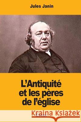 L'Antiquité et les pères de l'église Janin, Jules 9781545479773 Createspace Independent Publishing Platform - książka