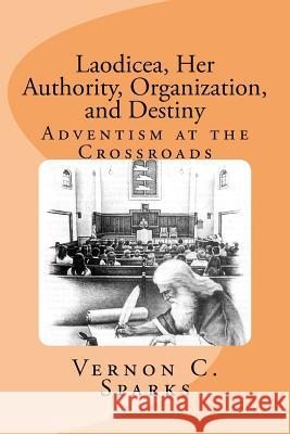 Laodicea, Her Authority, Organization, and Destiny: Adventism at the Crossroads Vernon C. Sparks 9781475026696 Createspace - książka