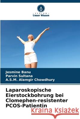 Laparoskopische Eierstockbohrung bei Clomephen-resistenter PCOS-Patientin Banu, Jesmine, Sultana, Parvin, Chowdhury, A.S.M. Alamgir 9786208999056 Verlag Unser Wissen - książka
